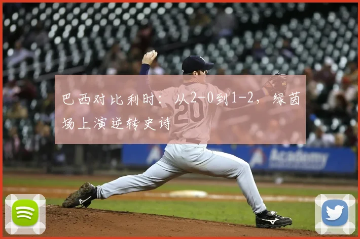 巴西对比利时：从2-0到1-2，绿茵场上演逆转史诗