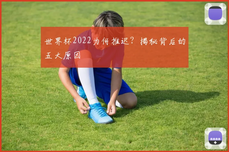 世界杯2022为何推迟?揭秘背后的五大原因
