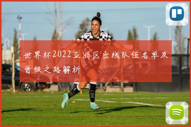 世界杯2022亚洲区出线队伍名单及晋级之路解析