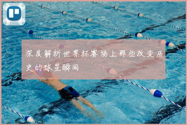 深度解析世界杯赛场上那些改变历史的球星瞬间