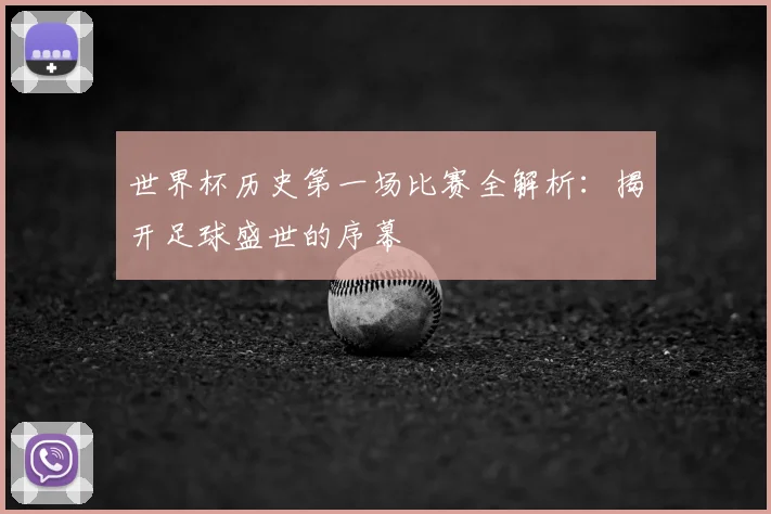 世界杯历史第一场比赛全解析:揭开足球盛世的序幕
