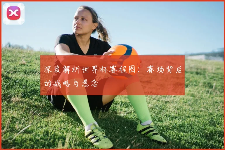 深度解析世界杯赛程图：赛场背后的战略与悬念