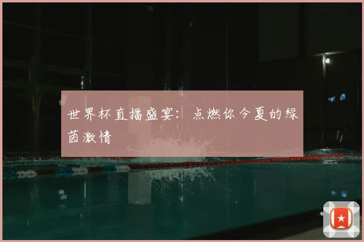 世界杯直播盛宴:点燃你今夏的绿茵激情