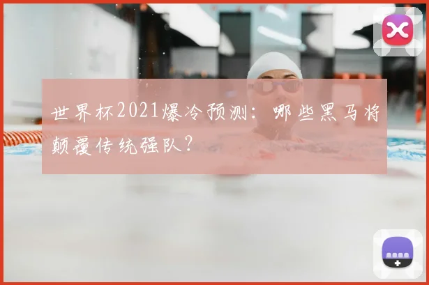世界杯2021爆冷预测:哪些黑马将颠覆传统强队?