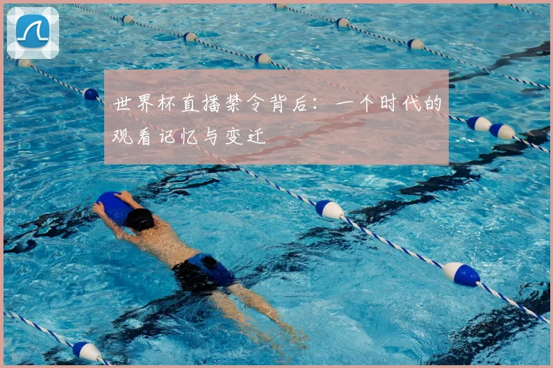 世界杯直播禁令背后:一个时代的观看记忆与变迁