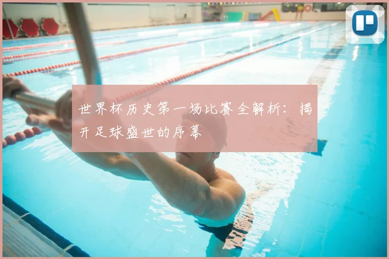 世界杯历史第一场比赛全解析:揭开足球盛世的序幕
