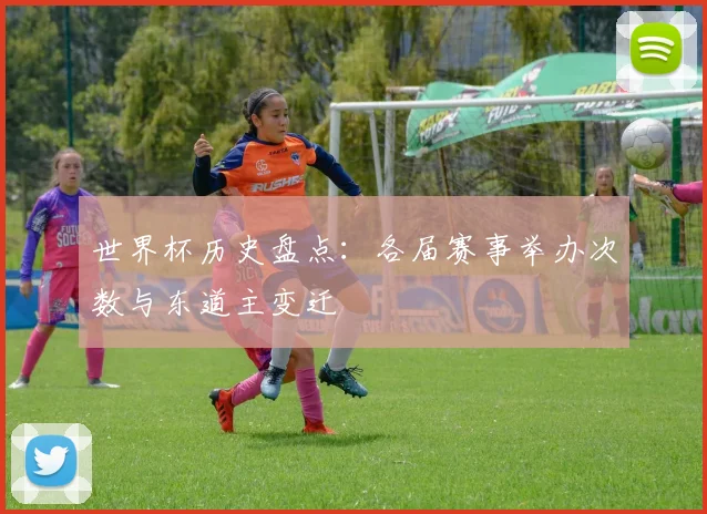 世界杯历史盘点:各届赛事举办次数与东道主变迁