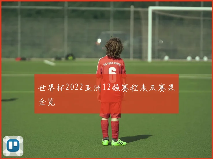 世界杯2022亚洲12强赛程表及赛果全览