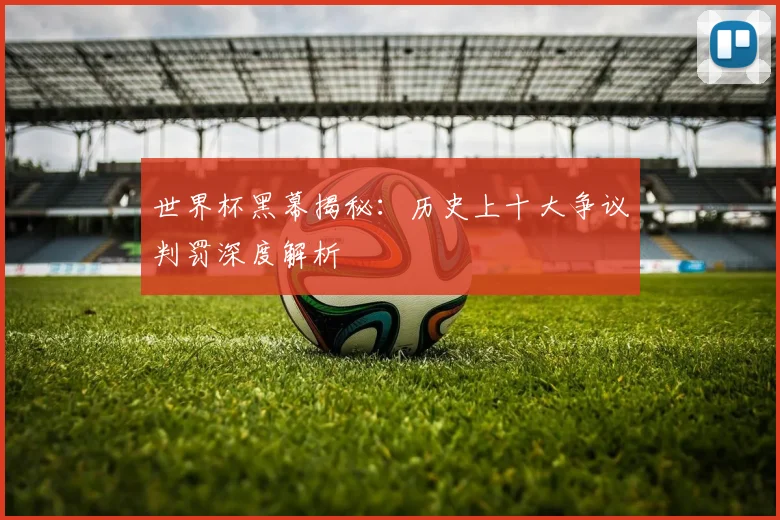 世界杯黑幕揭秘:历史上十大争议判罚深度解析