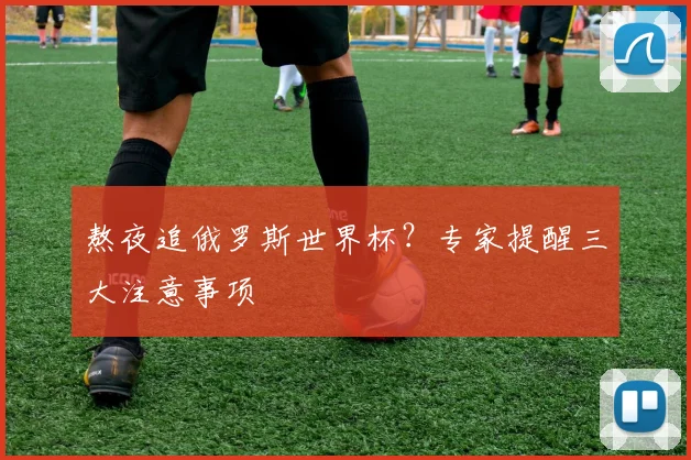 熬夜追俄罗斯世界杯？专家提醒三大注意事项